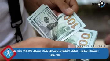 استقرار الدولار.. ضعف التغيرات بأسواق بغداد يسجل 142,200 دينار لكل 100 دولار